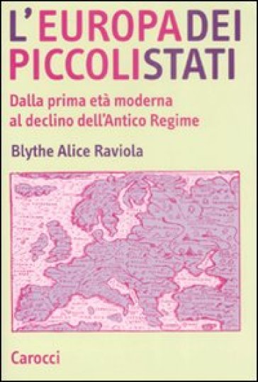 L'Europa dei piccoli stati. Dalla prima età moderna al declino dell'antico regime - Alice Raviola Blythe