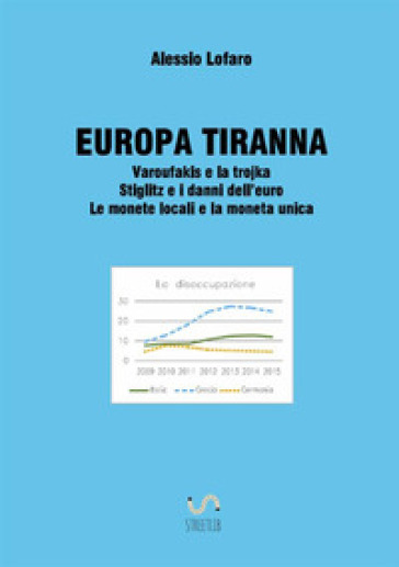 Europa tiranna. Varoufakis e la trojka Stiglitz e i danni dell'euro. Le monete locali e la moneta unica - Alessio Lofaro