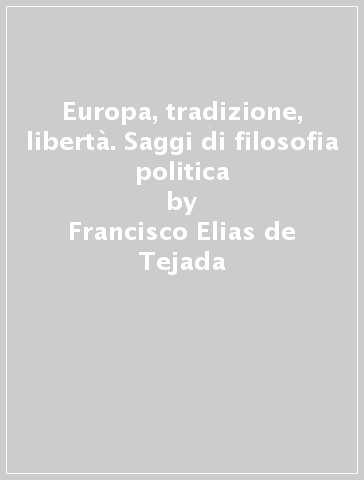 Europa, tradizione, libertà. Saggi di filosofia politica - Francisco Elias de Tejada