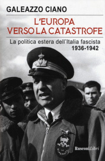 L'Europa verso la catastrofe. La politica estera dell'Italia fascista. 1936-1942 - Galeazzo Ciano