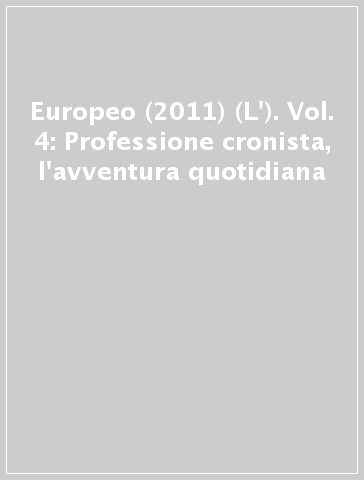 Europeo (2011) (L'). Vol. 4: Professione cronista, l'avventura quotidiana