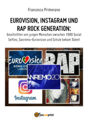 Eurovision, Instagram e rap, rock generation. Storie di giovani tra 1000 social, selfie, Sanremo-Eurovision 2018 e Scuola's got talent. Ediz. tedesca - Francesco Primerano