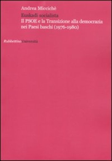 Euskadi socialista. Il PSOE e la transizione alla democrazia nei Paesi Baschi (1976-1980) - Andrea Miccichè