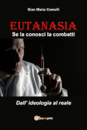 Eutanasia. Se la conosci la combatti. Dall ideologia al reale