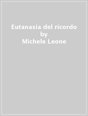 Eutanasia del ricordo - Michele Leone