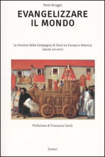 Evangelizzare il mondo. Le missioni della Compagnia di Gesù tra Europa e America (secoli XVI-XVII) - Paolo Broggio