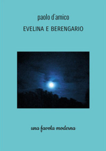 Evelina e Berengario. Una favola moderna - Paolo D