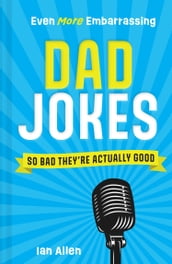 Even More Embarrassing Dad Jokes: So Bad They re Actually Good