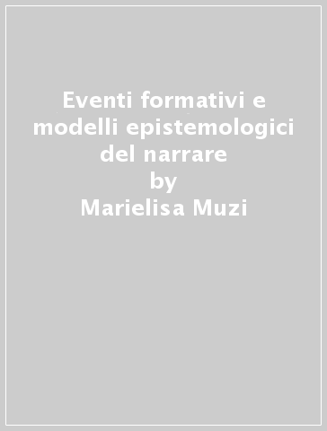 Eventi formativi e modelli epistemologici del narrare - Marielisa Muzi | 