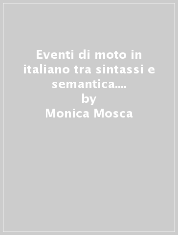 Eventi di moto in italiano tra sintassi e semantica. Uno studio cognitivo empirico - Monica Mosca