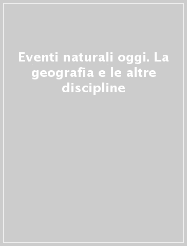 Eventi naturali oggi. La geografia e le altre discipline