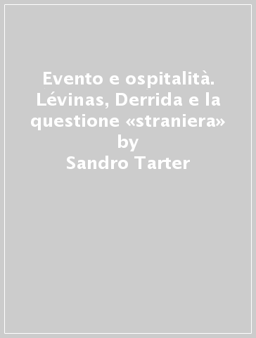 Evento e ospitalità. Lévinas, Derrida e la questione «straniera» - Sandro Tarter