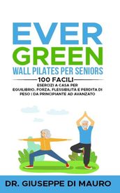 Ever Green: Wall Pilates per Seniors 100 facili esercizi a casa per equilibrio, forza, flessibilità e perdita di peso   Da principiante ad avanzato