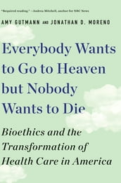 Everybody Wants to Go to Heaven but Nobody Wants to Die: Bioethics and the Transformation of Health Care in America