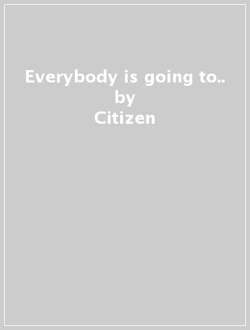 Everybody is going to.. - Citizen