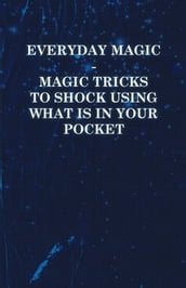 Everyday Magic - Magic Tricks to Shock Using What is in Your Pocket - Coins, Notes, Handkerchiefs, Cigarettes