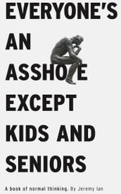 Everyone s An Asshole Except Kids and Seniors: A Book of Normal Thinking