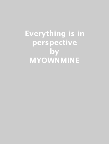 Everything is in perspective - MYOWNMINE