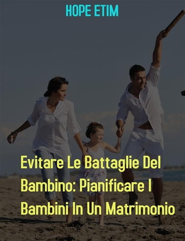 Evitare Le Battaglie Del Bambino: Pianificare I Bambini In Un Matrimonio - Hope Etim