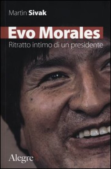 Evo Morales. Ritratto intimo di un presidente - Martin Sivak