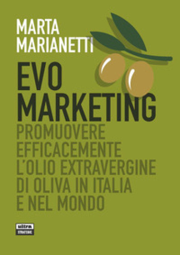 Evo marketing. Promuovere efficacemente l'olio extravergine di oliva in Italia e nel mondo - Marta Marianetti