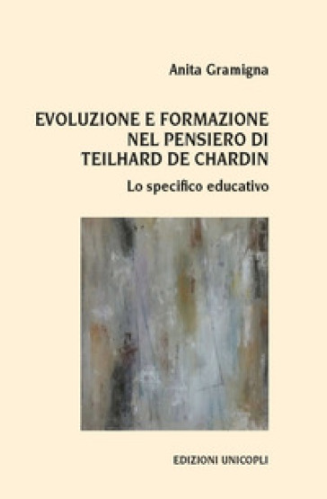 Evoluzione e formazione nel pensiero di Teilhard de Chardin. Lo specifico educativo - Anita Gramigna
