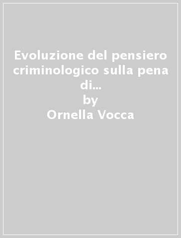 Evoluzione del pensiero criminologico sulla pena di morte. Da Cesare Beccaria al Codice Zanardelli - Ornella Vocca