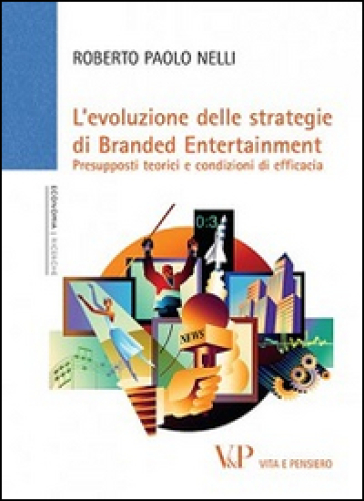 L'Evoluzione delle strategie di branded entertainment. Presupposti teorici e condizioni di efficacia - Roberto Paolo Nelli