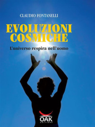 Evoluzioni cosmiche. L'universo respira nell'uomo - Claudio Fontanelli