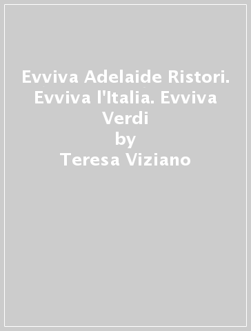 Evviva Adelaide Ristori. Evviva l'Italia. Evviva Verdi - Teresa Viziano