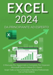 Excel: Il Manuale Più Aggiornato e Completo Per Imparare Microsoft Excel in Meno di 7 Giorni. Scopri Tutte Le Sue Funzionalità in Maniera Professionale Con le Foto Grafiche