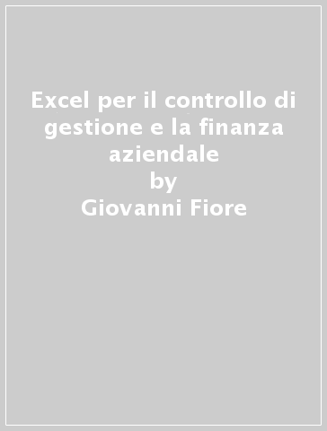 Excel per il controllo di gestione e la finanza aziendale - Giovanni Fiore