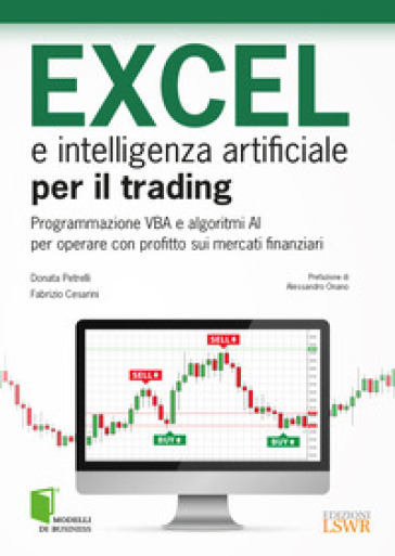 Excel e intelligenza artificiale per il trading. Programmazione VBA e algoritmi AI per operare con profitto sui mercati finanziari - Donata Petrelli - Fabrizio Cesarini
