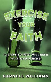 Exercise Your Faith! 10 Steps to Help You Finish Your Race Strong!