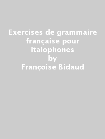 Exercises de grammaire française pour italophones - Françoise Bidaud