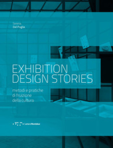 Exhibition design stories. Metodi e pratiche di fruizione della cultura - Serena Del Puglia