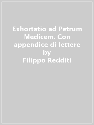 Exhortatio ad Petrum Medicem. Con appendice di lettere - Filippo Redditi