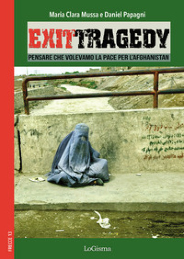 Exit Tragedy. Pensare che volevamo la pace per l'Afghanistan - Maria Clara Mussa - Daniel Papagni