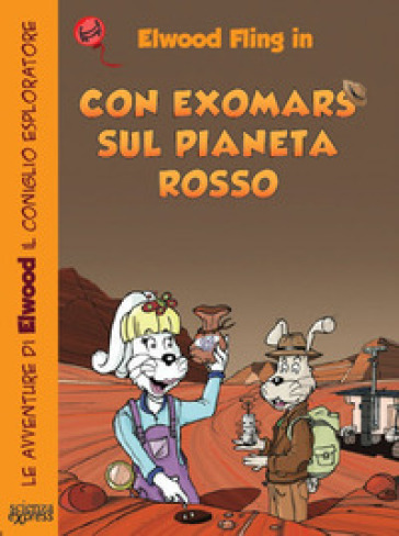 Con ExoMars sul pianeta rosso. Le avventure di Elwood il coniglio esploratore - Primond Mac Talp - Helmuth Mayr