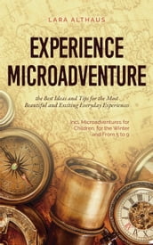 Experience Microadventure the Best Ideas and Tips for the Most Beautiful and Exciting Everyday Experiences Incl. Microadventures for Children, for the Winter and From 5 to 9