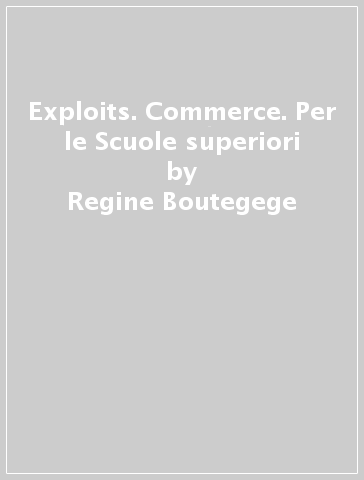 Exploits. Commerce. Per le Scuole superiori - Regine Boutegege - A. Bello - C. Poirey