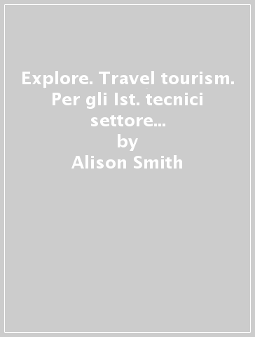 Explore. Travel & tourism. Per gli Ist. tecnici settore economico e turismo. Ediz. per la scuola. Con Contenuto digitale per accesso on line. Con Contenuto digitale per download - Alison Smith