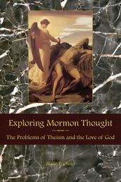 Exploring Mormon Thought: Volume 2, The Problems of Theism and the Love of God
