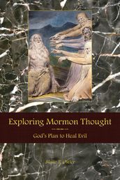 Exploring Mormon Thought: Volume 4, God s Plan to Heal Evil