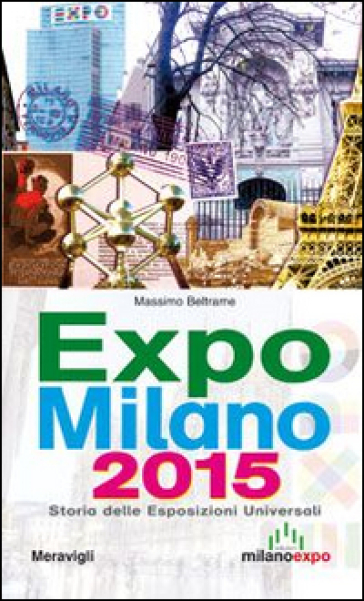 Expo Milano 2015. Storia delle esposizioni universali - Massimo Beltrame
