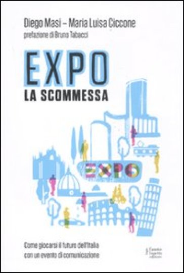 Expo la scommessa. Come giocarsi il futuro dell'Italia con un evento di comunicazione - Diego Masi - Maria Luisa Ciccone