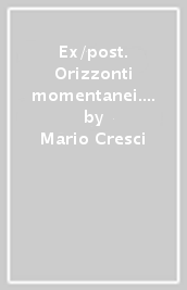 Ex/post. Orizzonti momentanei. Ediz. illustrata