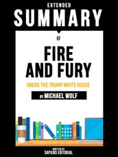 Extended Summary Of Fire and Fury: Inside the Trump White House - By Michael Wolff