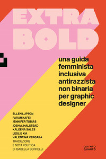 Extra Bold. Una guida femminista, inclusiva, antirazzista, non binaria per graphic designer - Ellen Lupton - Farah Kafei - Jennifer Tobias - Josh A. Halstead - Kaleena Sales - Leslie Xia - Valentina Vergara