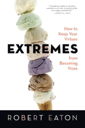 Extremes: How to Keep Your Virtues from Becoming Vices